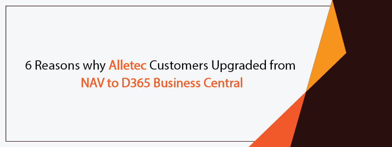 6 Reasons why Alletec Customers Upgraded from NAV to D365 Business Central