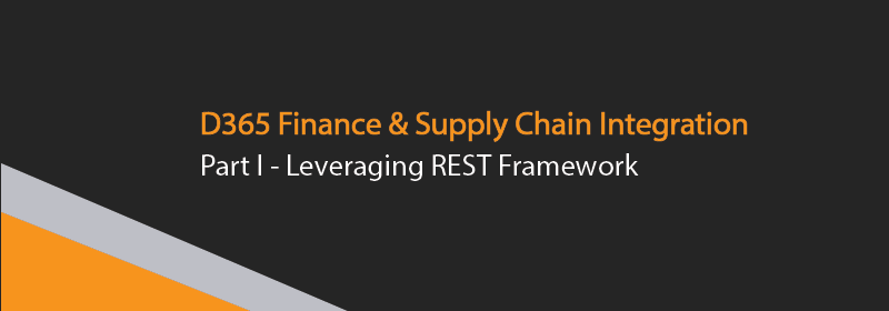 D365 Finance and Supply Chain Integration PART I – Leveraging REST Framework